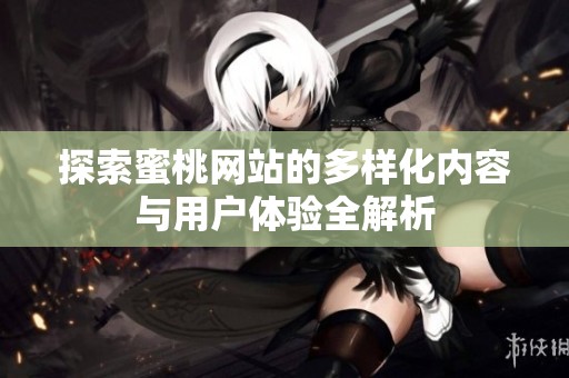 探索蜜桃网站的多样化内容与用户体验全解析
