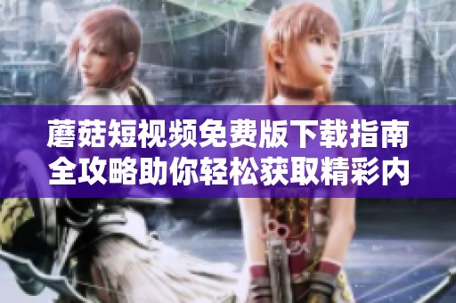 蘑菇短视频免费版下载指南全攻略助你轻松获取精彩内容