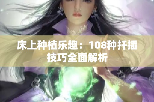 床上种植乐趣：108种扦插技巧全面解析