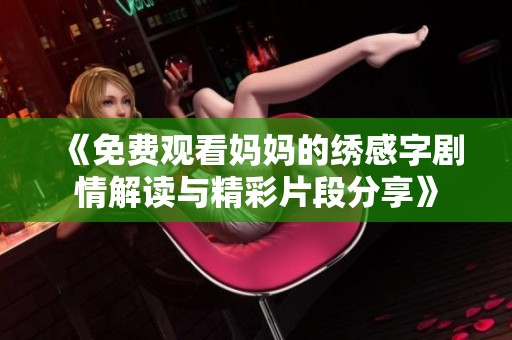 《免费观看妈妈的绣感字剧情解读与精彩片段分享》