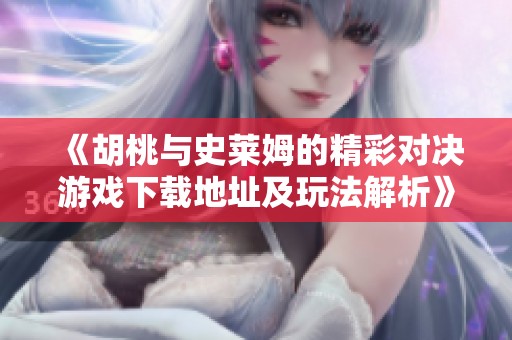 《胡桃与史莱姆的精彩对决游戏下载地址及玩法解析》