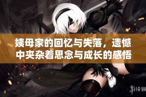 姨母家的回忆与失落，遗憾中夹杂着思念与成长的感悟