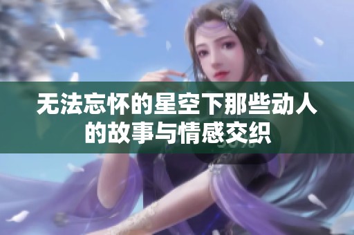 无法忘怀的星空下那些动人的故事与情感交织