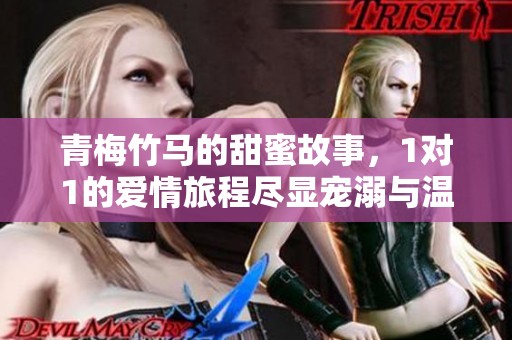 青梅竹马的甜蜜故事，1对1的爱情旅程尽显宠溺与温馨