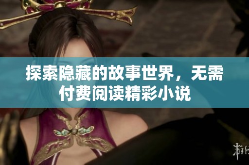 探索隐藏的故事世界，无需付费阅读精彩小说