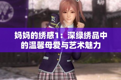 妈妈的绣感1：深绿绣品中的温馨母爱与艺术魅力
