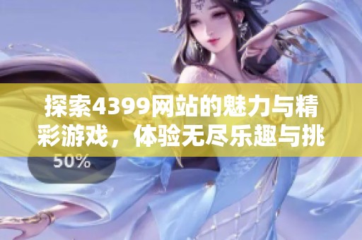 探索4399网站的魅力与精彩游戏，体验无尽乐趣与挑战