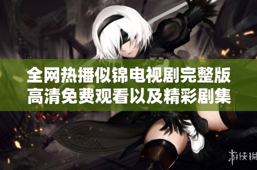 全网热播似锦电视剧完整版高清免费观看以及精彩剧集解析