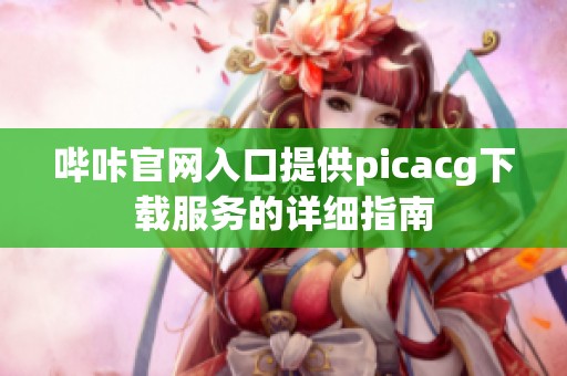 哔咔官网入口提供picacg下载服务的详细指南
