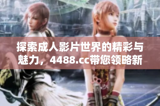 探索成人影片世界的精彩与魅力，4488.cc带您领略新视界