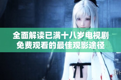 全面解读已满十八岁电视剧免费观看的最佳观影途径