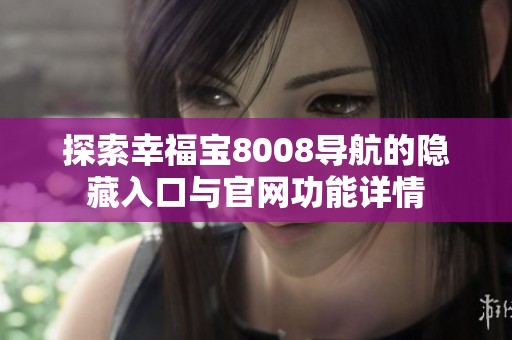 探索幸福宝8008导航的隐藏入口与官网功能详情