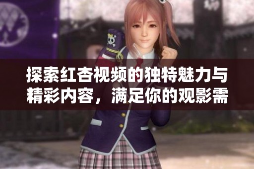 探索红杏视频的独特魅力与精彩内容，满足你的观影需求