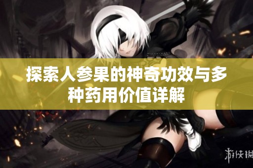 探索人参果的神奇功效与多种药用价值详解