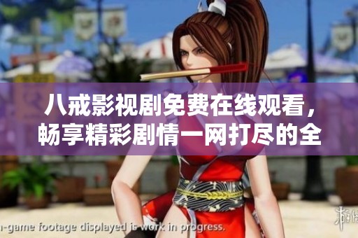 八戒影视剧免费在线观看，畅享精彩剧情一网打尽的全新体验