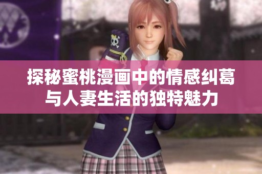 探秘蜜桃漫画中的情感纠葛与人妻生活的独特魅力