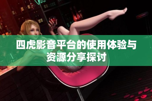 四虎影音平台的使用体验与资源分享探讨