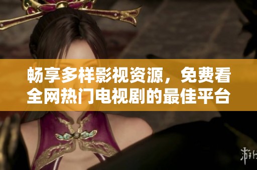 畅享多样影视资源，免费看全网热门电视剧的最佳平台