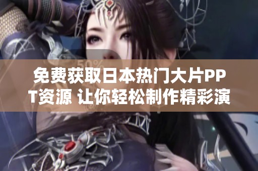 免费获取日本热门大片PPT资源 让你轻松制作精彩演示文稿