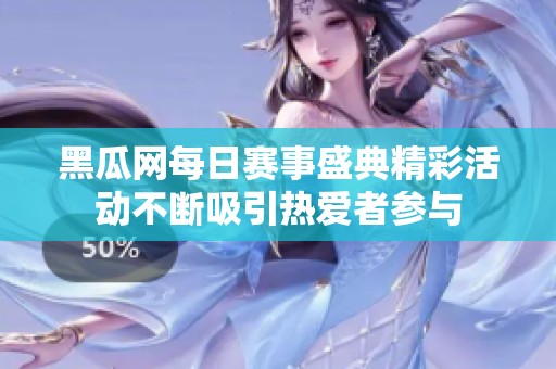 黑瓜网每日赛事盛典精彩活动不断吸引热爱者参与