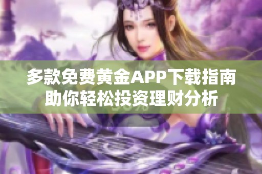 多款免费黄金APP下载指南助你轻松投资理财分析