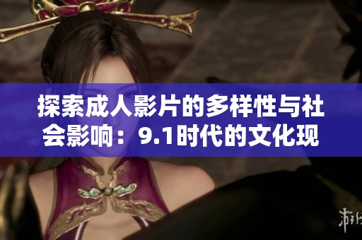 探索成人影片的多样性与社会影响：9.1时代的文化现象解读