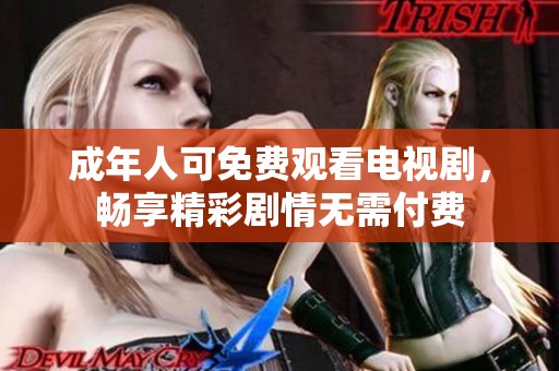 成年人可免费观看电视剧，畅享精彩剧情无需付费