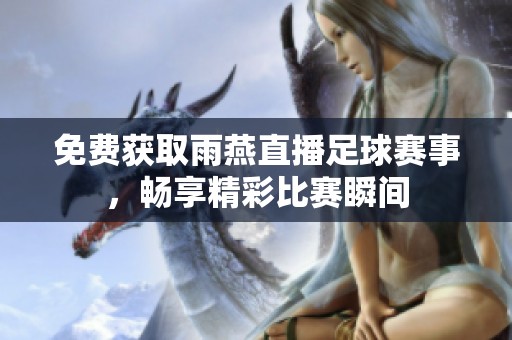 免费获取雨燕直播足球赛事，畅享精彩比赛瞬间