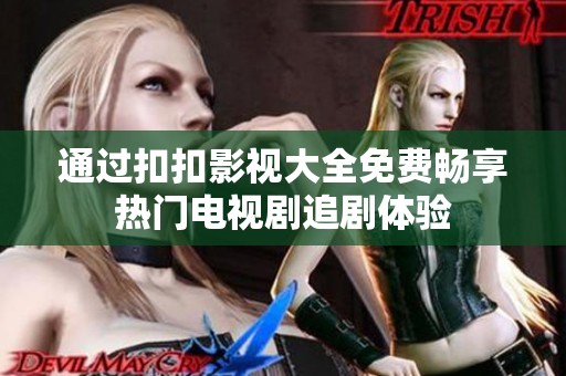 通过扣扣影视大全免费畅享热门电视剧追剧体验