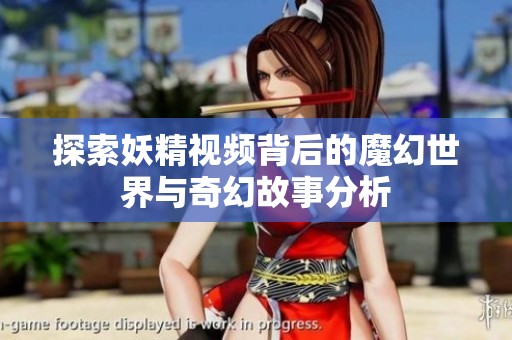 探索妖精视频背后的魔幻世界与奇幻故事分析