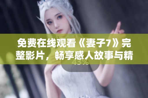 免费在线观看《妻子7》完整影片，畅享感人故事与精彩演绎
