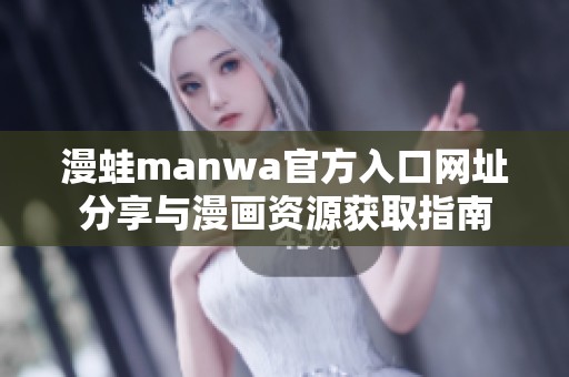 漫蛙manwa官方入口网址分享与漫画资源获取指南