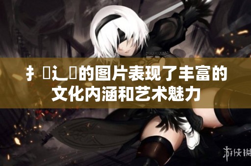 扌喿辶畐的图片表现了丰富的文化内涵和艺术魅力