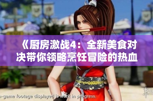 《厨房激战4：全新美食对决带你领略烹饪冒险的热血情怀》