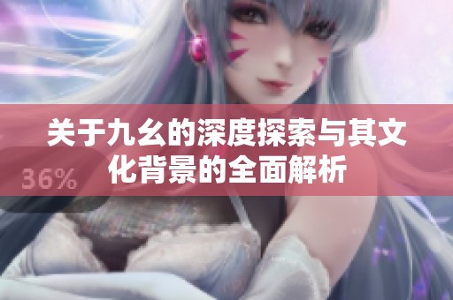 关于九幺的深度探索与其文化背景的全面解析