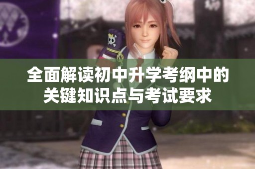 全面解读初中升学考纲中的关键知识点与考试要求