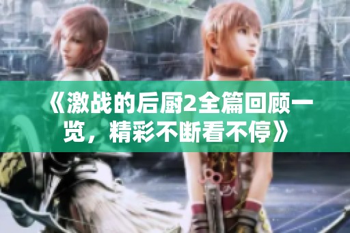 《激战的后厨2全篇回顾一览，精彩不断看不停》