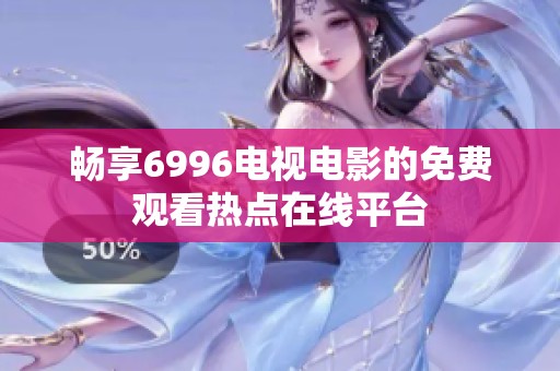 畅享6996电视电影的免费观看热点在线平台