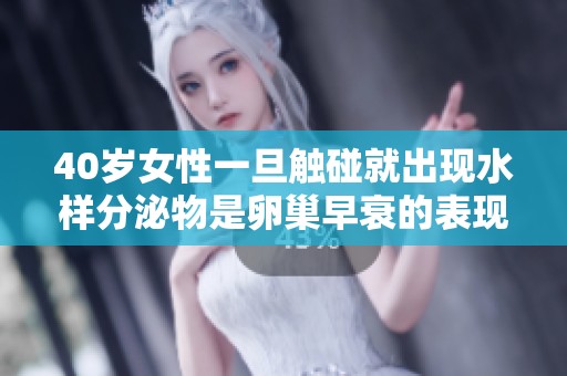 40岁女性一旦触碰就出现水样分泌物是卵巢早衰的表现吗