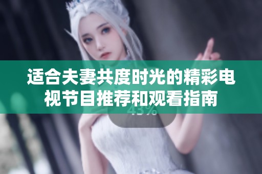 适合夫妻共度时光的精彩电视节目推荐和观看指南