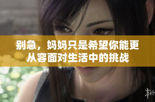 别急，妈妈只是希望你能更从容面对生活中的挑战