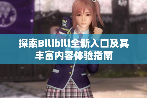 探索Bilibili全新入口及其丰富内容体验指南