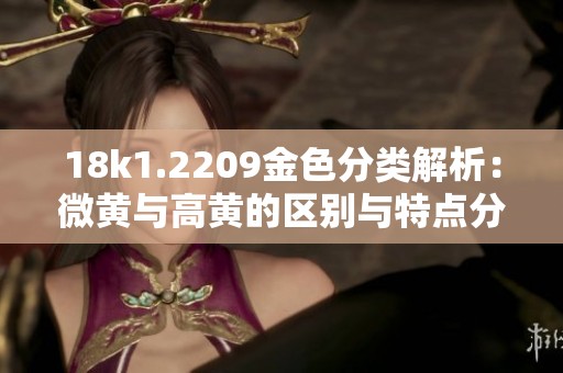 18k1.2209金色分类解析：微黄与高黄的区别与特点分析