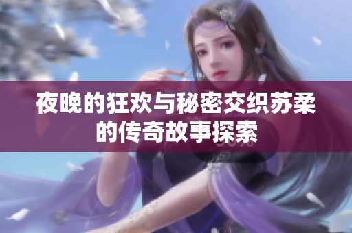 夜晚的狂欢与秘密交织苏柔的传奇故事探索