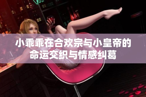 小乖乖在合欢宗与小皇帝的命运交织与情感纠葛