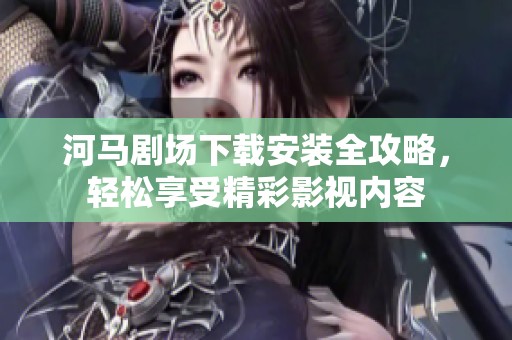 河马剧场下载安装全攻略，轻松享受精彩影视内容
