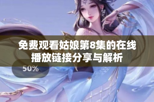 免费观看姑娘第8集的在线播放链接分享与解析