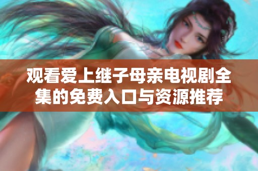 观看爱上继子母亲电视剧全集的免费入口与资源推荐
