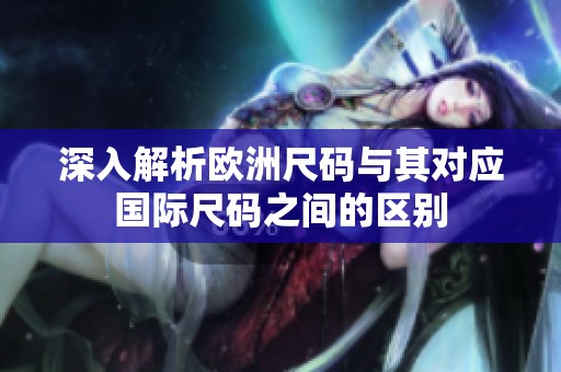 深入解析欧洲尺码与其对应国际尺码之间的区别