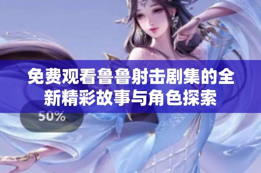 免费观看鲁鲁射击剧集的全新精彩故事与角色探索